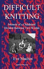 Difficult Knitting: Memoir of a Childhood Divided Between Two Worlds 