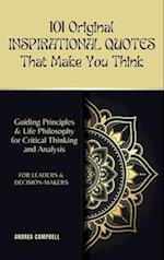 101 Original INSPIRATIONAL QUOTES That Make You Think: Guiding Principles & Life Philosophy for Critical Thinking and Analysis For Leaders and Decisi