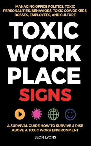 Toxic Workplace Signs; A Survival Guide How to Survive & Rise Above a Toxic Work Environment, Managing Office Politics, Toxic Personalities, Behaviors, Toxic Coworkers, Bosses, Employees, and Culture