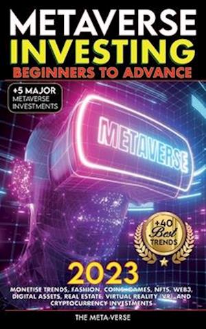 Metaverse 2023 Investing Beginners to Advance, Monetise Trends, Fashion, Coins, Games, NFTs, Web3, Digital Assets, Real Estate, Virtual Reality (VR), and Cryptocurrency Investments