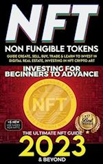 NFT 2023 Investing For Beginners to Advance, Non-Fungible Tokens Guide to Create, Sell, Buy, Trade & Learn to Invest in Digital Real Estate, Investing in NFT Crypto Art, The Ultimate NFT Guide 2023 & Beyond