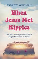 When Jesus Met Hippies: The Story and Legacy of the Jesus People Movement in the UK 