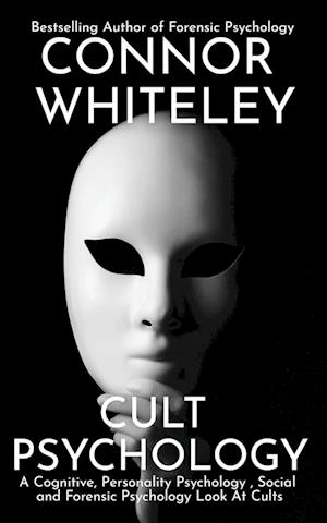 Cult Psychology: A Cognitive, Personality Psychology, Social and Forensic Psychology Look At Cults