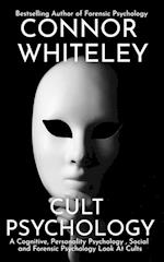 Cult Psychology: A Cognitive, Personality Psychology, Social and Forensic Psychology Look At Cults 