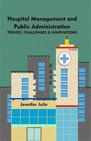 Hospital Management and Public Administration Trends, Challenges and Innovations