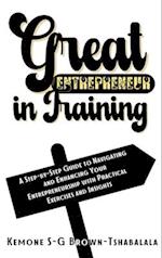 Great Entrepreneur in Training: A Step-by-Step Guide to Navigating and Enhancing Your Entrepreneurship with Practical Exercises and Insights 