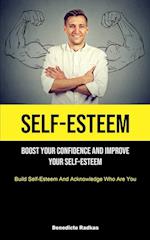 Self-Esteem: Boost Your Confidence And Improve Your Self-Esteem (Build Self-Esteem And Acknowledge Who Are You) 