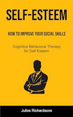 Self-Esteem: How to Improve Your Social Skills (Cognitive Behavioral Therapy for Self-Esteem): How to Improve Your Social Skills (Cognitive Behavioral