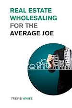 Real Estate Wholesaling for the Average Joe