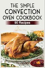 The Simple Convection Oven Cookbook: +90 Easy & Healthy Recipes For Any Convection Oven. | Get The Most Out And Enjoy Your Meals. 