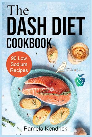 The Dash Diet Cookbook: 90 Quick & Easy Low Sodium Recipes To Lower Blood Pressure. | Improve Your Health.