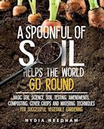 A Spoonful Of Soil Helps The World Go Round: Basic soil science, testing, amendments, composting, cover crops and watering techniques 