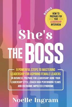 She's The Boss: 9 Powerful Steps To Mastering Leadership For Aspiring Female Leaders In Business; Learn How To Prepare For Leadership, Hone Your Leade