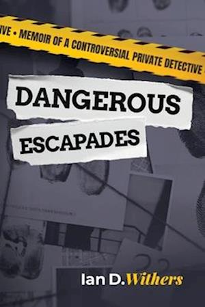 Dangerous Escapades: Memoir of a Controversial Private Detective