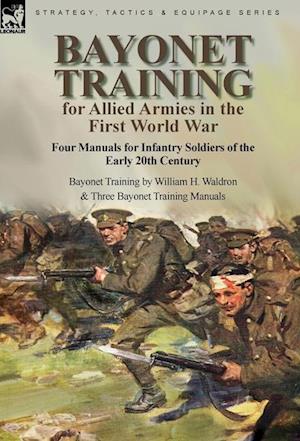 Bayonet Training for Allied Armies in the First World War-Four Manuals for Infantry Soldiers of the Early 20th Century-Bayonet Training by William H. Waldron and Three Bayonet Training Manuals