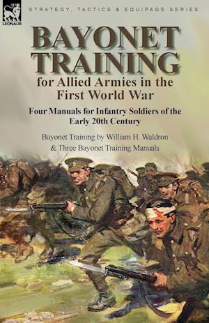 Bayonet Training for Allied Armies in the First World War-Four Manuals for Infantry Soldiers of the Early 20th Century-Bayonet Training by William H. Waldron and Three Bayonet Training Manuals