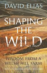 Shaping the Wild : Wisdom from a Welsh Hill Farm
