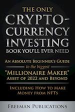 The Only Cryptocurrency Investing Book You'll Ever Need: An Absolute Beginner's Guide to the Biggest "Millionaire Maker" Asset of 2022 and Beyond - In
