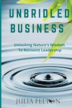 Unbridled Business : Unlocking Nature's Wisdom To Reinvent Leadership 