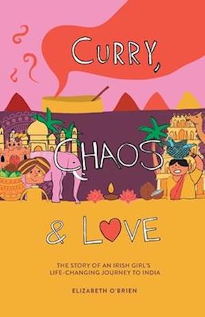 Curry, Chaos and Love - The Story Of An Irish Girl's Life-Changing Journey To India