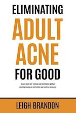 Eliminating Adult Acne for Good: Regain your self-esteem and confidence without wasting money on ineffective and harmful products. 