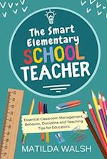 The Smart Elementary School Teacher - Essential Classroom Management, Behavior, Discipline and Teaching Tips for Educators 