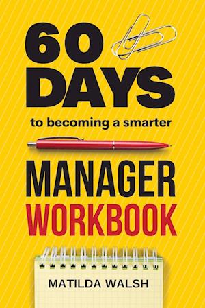 60 Days to Becoming a Smarter Manager Workbook - How to Meet Your Goals, Manage an Awesome Work Team, Create Valued Employees and Love your Job