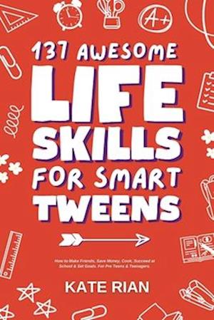 137 Awesome Life Skills for Smart Tweens | How to Make Friends, Save Money, Cook, Succeed at School & Set Goals - For Pre Teens & Teenagers