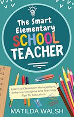 The Smart Elementary School Teacher - Essential Classroom Management, Behavior, Discipline and Teaching Tips for Educators 