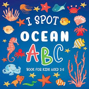 I Spot Ocean: ABC Book For Kids Aged 2-5