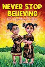 Never Stop Believing: A Collection Of 25 Short Inspiring Stories Of Amazing Girls On Growth Mindset, Teamwork, Friendship, Self Confidence And Determi