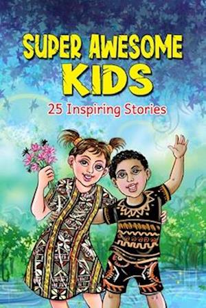 Super Awesome Kids: A Collection Of 25 Short Inspiring Stories Of Awesome Boys and Girls About Kindness, Growth Mindset, Mindfulness, Confidence And C