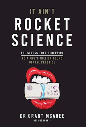 It Ain't Rocket Science - The stress-free blueprint to a multi-million pound dental practice