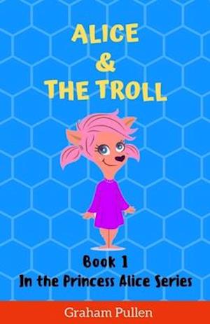 Alice & The Troll: Book 1 in the Princess Alice Series of Online Adventures