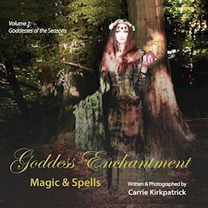 Goddess Enchantment - Magic & Spells: Volume 1: Goddesses of the Seasons