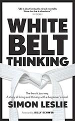 White Belt Thinking: The hero's journey. A story of living with a beginner's mind 