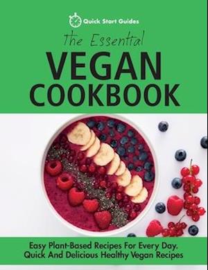 The Essential Vegan Cookbook: Easy Plant-Based Recipes For Every Day. Quick And Delicious Healthy Vegan Recipes