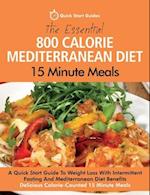 The Essential 800 Calorie Mediterranean Diet 15 Minute Meals: A Quick Start Guide To Weight Loss With Intermittent Fasting And Mediterranean Diet Bene