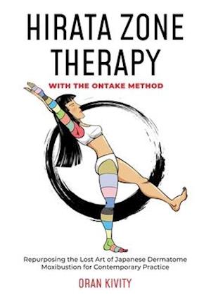 Hirata Zone Therapy with the Ontake Method: Repurposing the Lost Art of Japanese Dermatome Moxibustion for Contemporary Practice