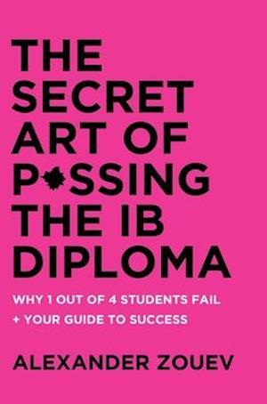 Secret Art of Passing the Ib Diploma: Why 1 Out of 4 Students Fail + How to Avoid Being One of Them