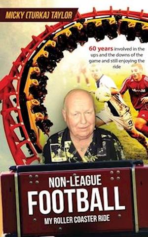 NON-LEAGUE FOOTBALL A ROLLER COASTER RIDE TO BEAT ANY: 60 years involved in the ups and the downs, and still enjoying the ride!