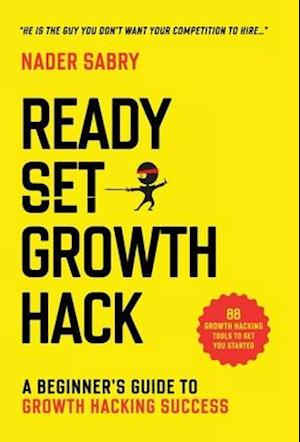 Ready, Set, Growth hack : A beginners guide to growth hacking success