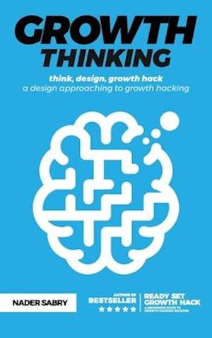 Growth thinking : think, design, growth hack -- a design approaching to growth hacking