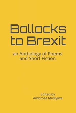 Bollocks to Brexit: an Anthology of Poems and Short Fiction