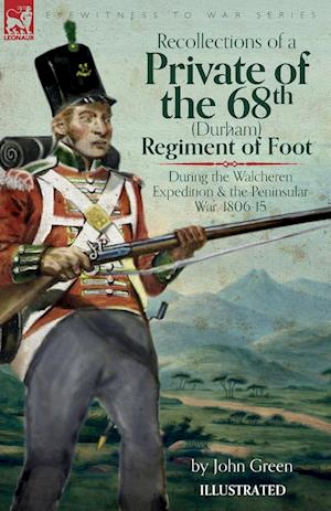 Recollections of a Private of the 68th (Durham) Regiment of Foot  During the Walcheren Expedition and the Peninsular War, 1806-15