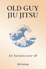 OLD GUY JIU JITSU: for humans over 40 