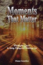 Moments That Matter: Finding the Grace in Living, Dying and Surviving Loss 