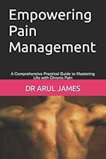 Empowering Pain Management : A Comprehensive Practical Guide to Mastering Life with Chronic Pain 