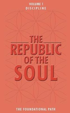 The Republic of the Soul: Volume 1 - Discipline: The Foundational Path