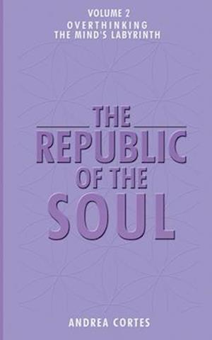 The Republic of the Soul: Volume 2 - Overthinking: The Mind's Labyrinth